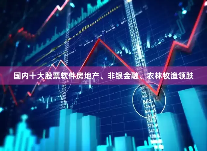 国内十大股票软件房地产、非银金融、农林牧渔领跌