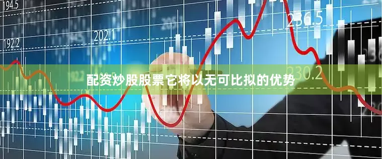 配资炒股股票它将以无可比拟的优势