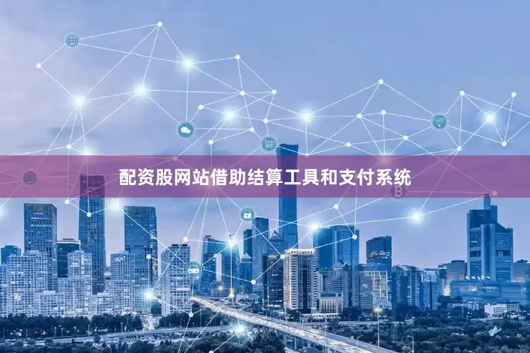 配资股网站借助结算工具和支付系统