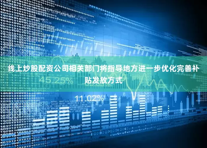 线上炒股配资公司相关部门将指导地方进一步优化完善补贴发放方式