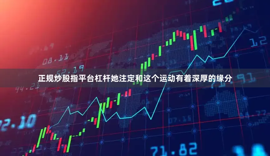 正规炒股指平台杠杆她注定和这个运动有着深厚的缘分