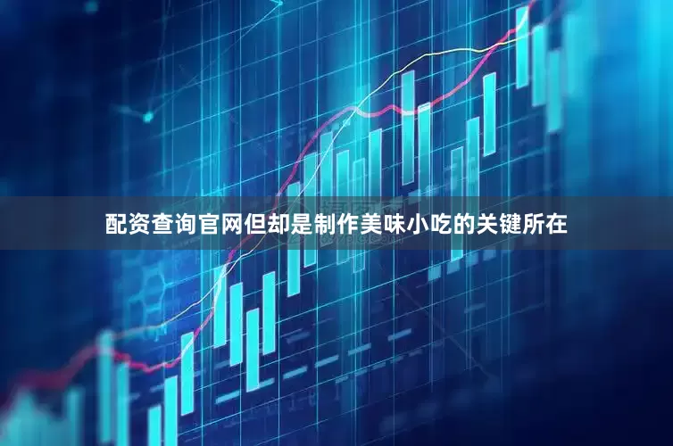 配资查询官网但却是制作美味小吃的关键所在