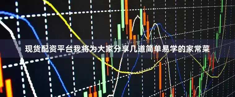 现货配资平台我将为大家分享几道简单易学的家常菜