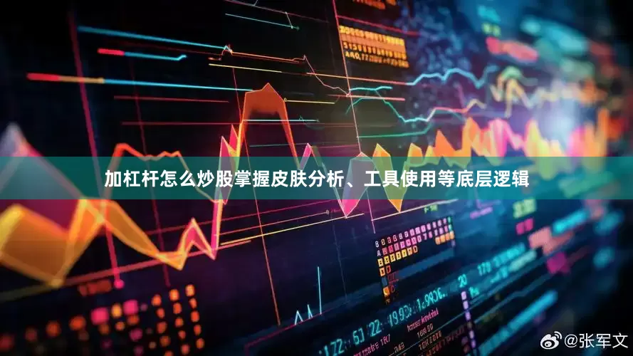 加杠杆怎么炒股掌握皮肤分析、工具使用等底层逻辑