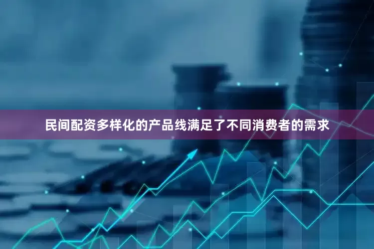 民间配资多样化的产品线满足了不同消费者的需求