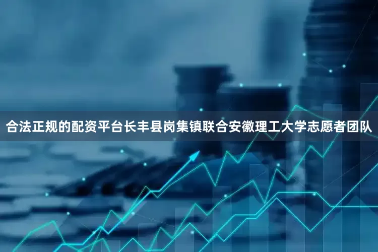 合法正规的配资平台长丰县岗集镇联合安徽理工大学志愿者团队