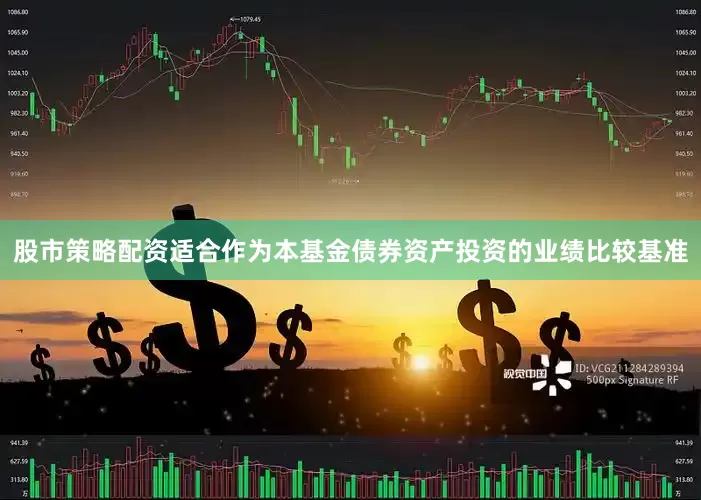 股市策略配资适合作为本基金债券资产投资的业绩比较基准