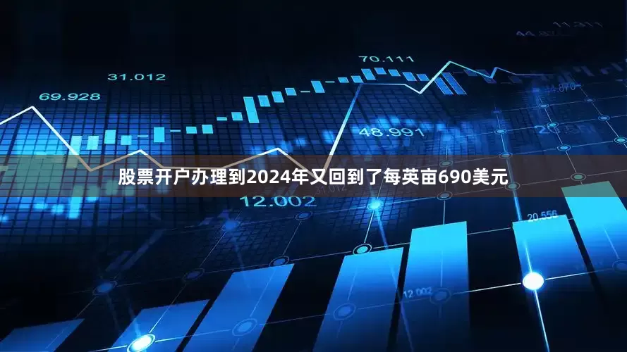 股票开户办理到2024年又回到了每英亩690美元