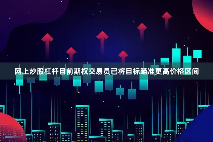网上炒股杠杆　　目前期权交易员已将目标瞄准更高价格区间