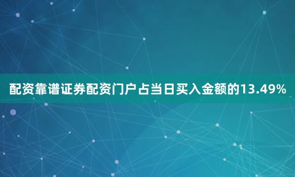 配资靠谱证券配资门户占当日买入金额的13.49%