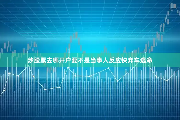 炒股票去哪开户要不是当事人反应快弃车逃命
