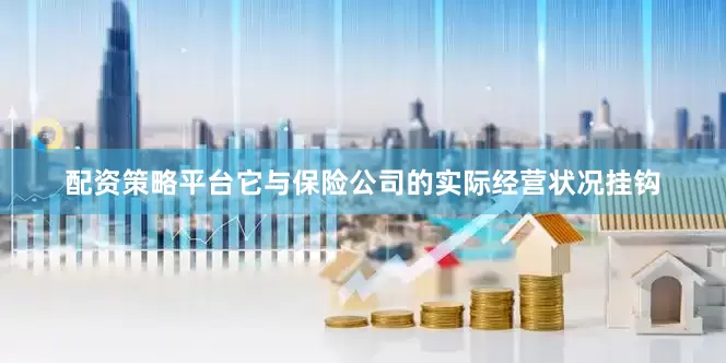 配资策略平台它与保险公司的实际经营状况挂钩