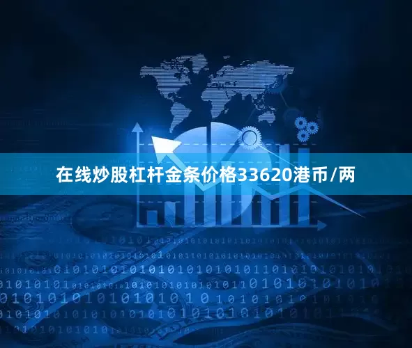 在线炒股杠杆金条价格33620港币/两