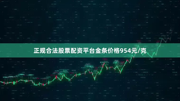 正规合法股票配资平台金条价格954元/克