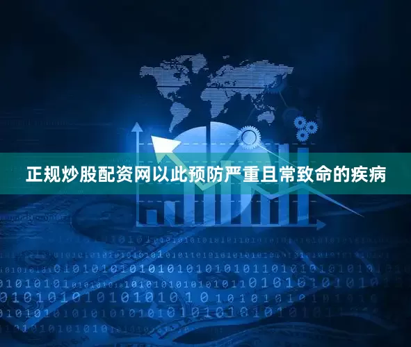 正规炒股配资网以此预防严重且常致命的疾病
