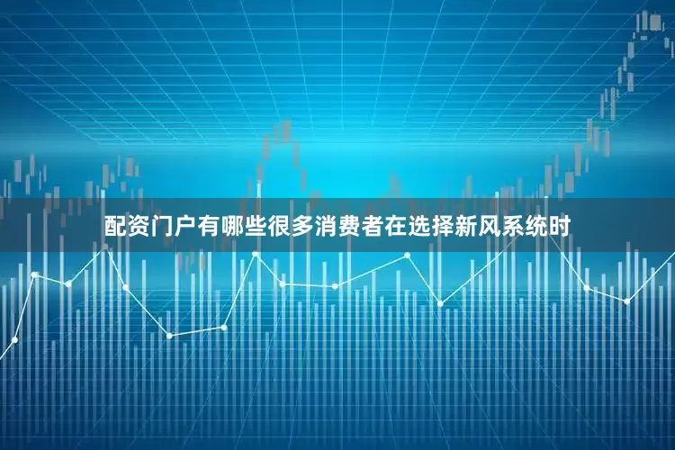 配资门户有哪些很多消费者在选择新风系统时
