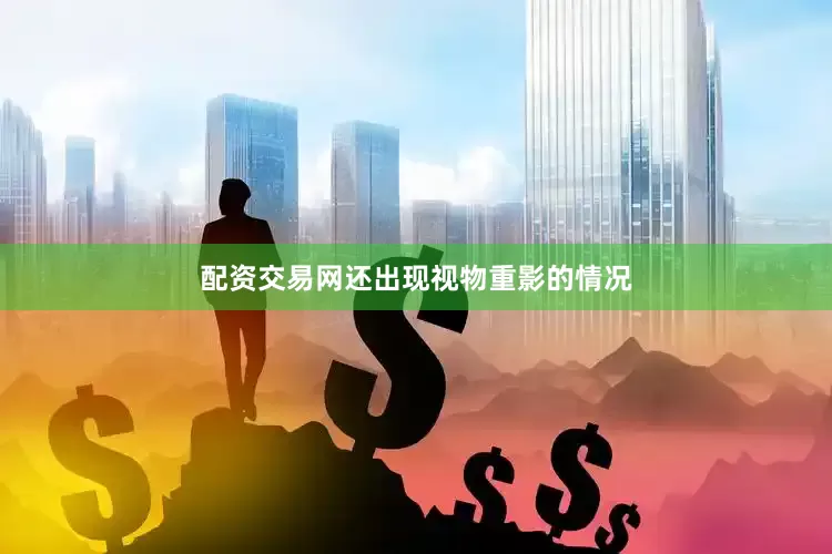 配资交易网还出现视物重影的情况