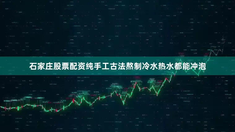 石家庄股票配资纯手工古法熬制冷水热水都能冲泡
