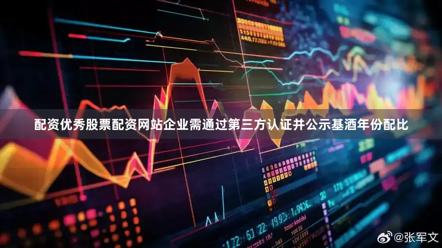 配资优秀股票配资网站企业需通过第三方认证并公示基酒年份配比