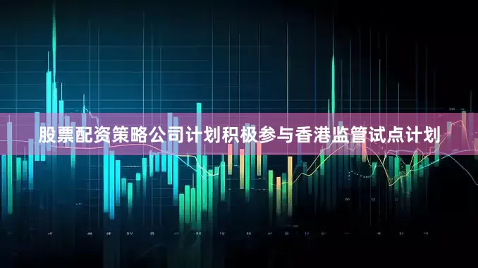 股票配资策略公司计划积极参与香港监管试点计划