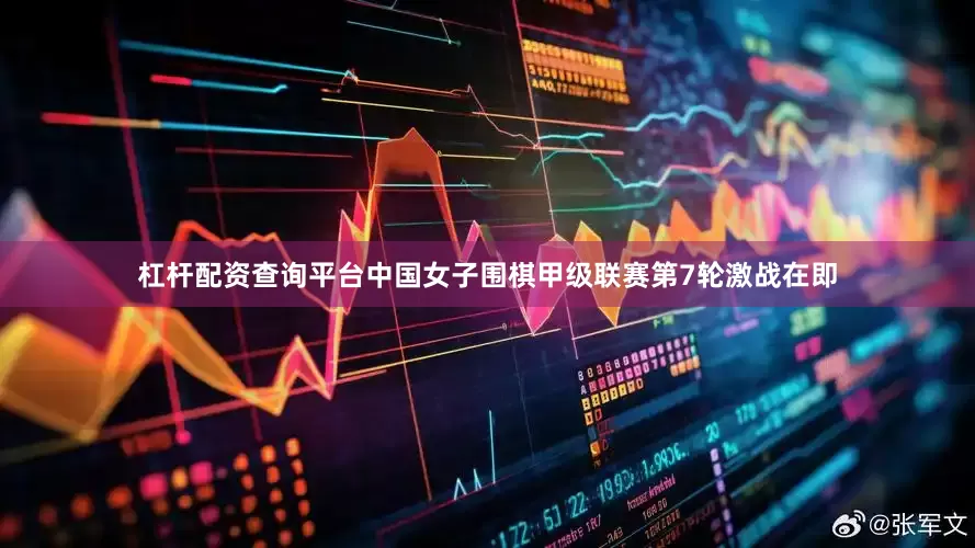 杠杆配资查询平台中国女子围棋甲级联赛第7轮激战在即
