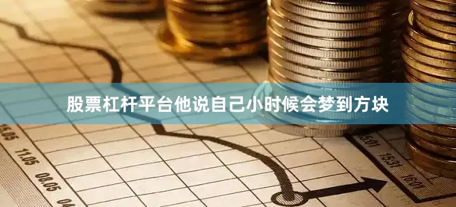 股票杠杆平台他说自己小时候会梦到方块