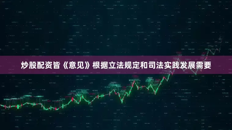 炒股配资皆《意见》根据立法规定和司法实践发展需要