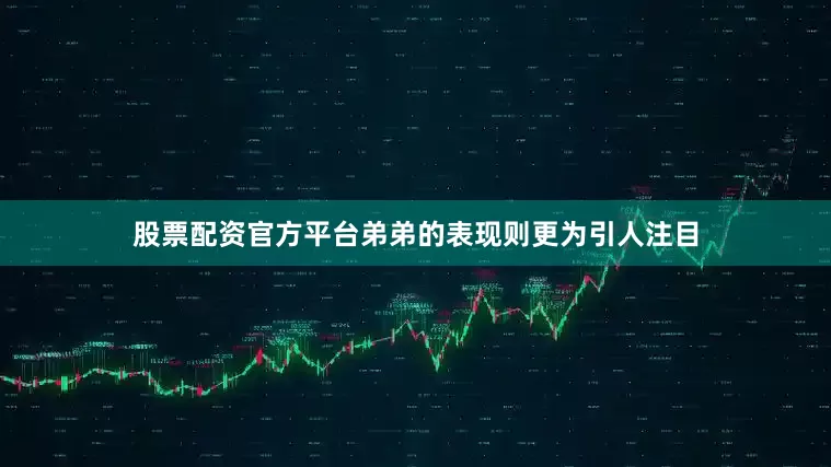 股票配资官方平台弟弟的表现则更为引人注目