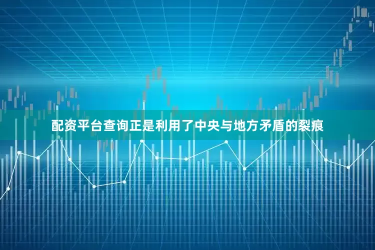 配资平台查询正是利用了中央与地方矛盾的裂痕