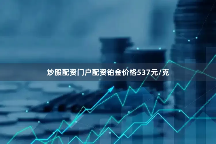 炒股配资门户配资铂金价格537元/克