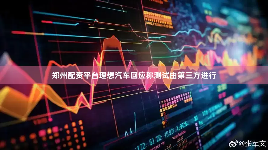 郑州配资平台理想汽车回应称测试由第三方进行