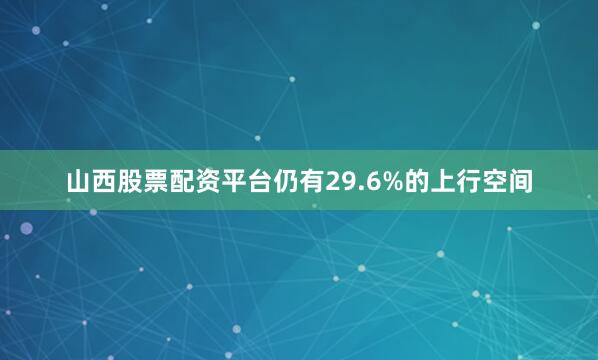 山西股票配资平台仍有29.6%的上行空间