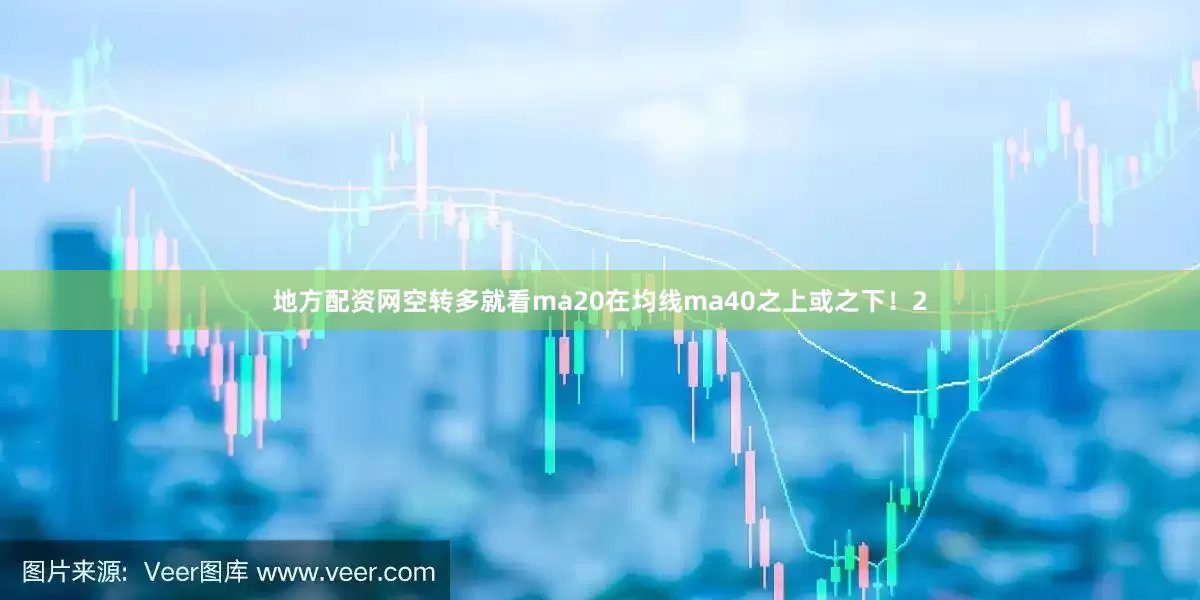 地方配资网空转多就看ma20在均线ma40之上或之下！2
