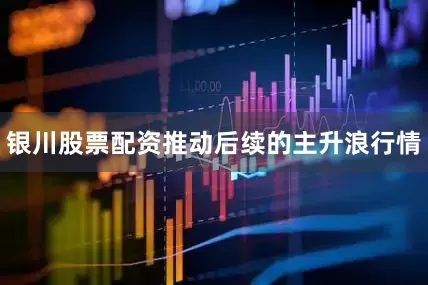 银川股票配资推动后续的主升浪行情