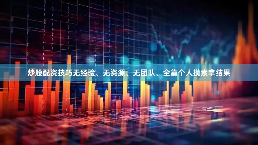 炒股配资技巧无经验、无资源、无团队、全靠个人摸索拿结果